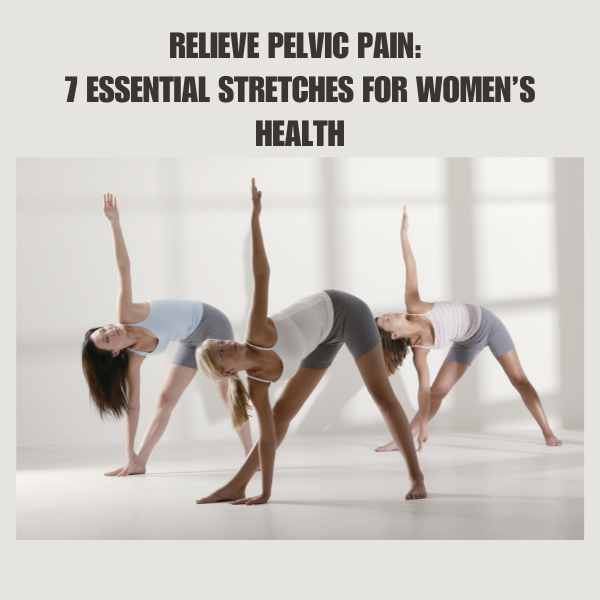 Relieve Pelvic Pain: 7 Essential Stretches for Women’s Health