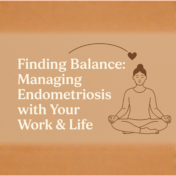 Finding Balance: Managing Endometriosis with Your Work & Life