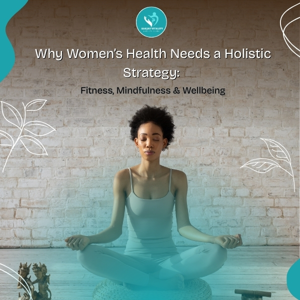 Why Women’s Health Needs a Holistic Strategy: Fitness, Mindfulness & Wellbeing